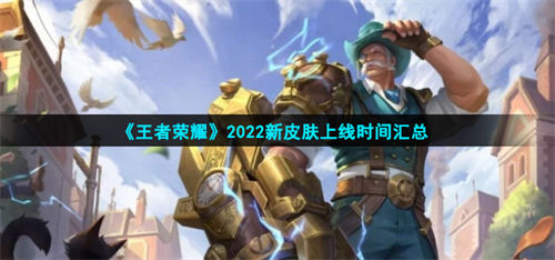 王者荣耀2022所有新皮肤上线时间汇总